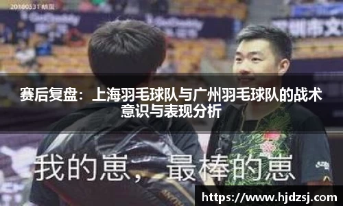 赛后复盘：上海羽毛球队与广州羽毛球队的战术意识与表现分析