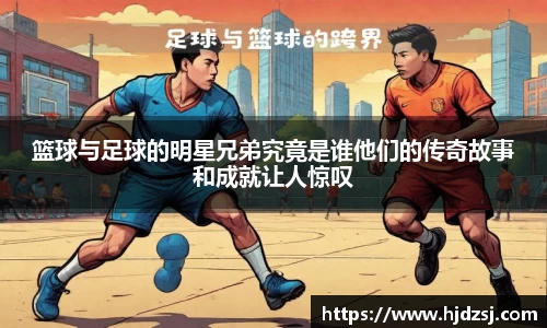 篮球与足球的明星兄弟究竟是谁他们的传奇故事和成就让人惊叹