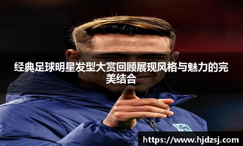 经典足球明星发型大赏回顾展现风格与魅力的完美结合
