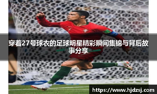 穿着27号球衣的足球明星精彩瞬间集锦与背后故事分享