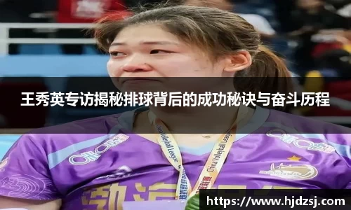 王秀英专访揭秘排球背后的成功秘诀与奋斗历程