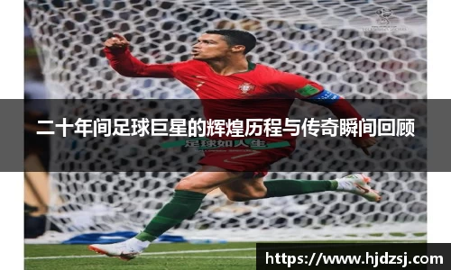 二十年间足球巨星的辉煌历程与传奇瞬间回顾